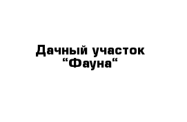 Дачный участок “Фауна“